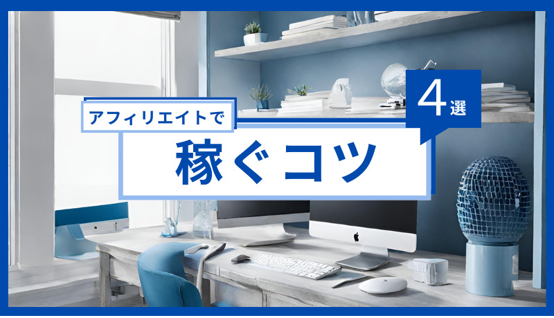 アフィリエイトで稼ぐためのコツ４選